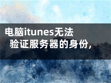 电脑itunes无法验证服务器的身份,