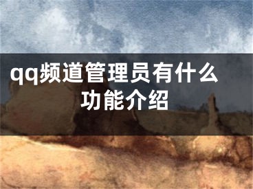 qq频道管理员有什么功能介绍