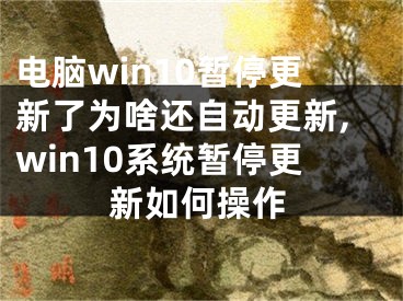 电脑win10暂停更新了为啥还自动更新,win10系统暂停更新如何操作