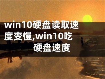 win10硬盘读取速度变慢,win10吃硬盘速度