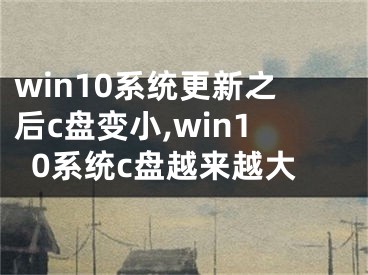 win10系统更新之后c盘变小,win10系统c盘越来越大