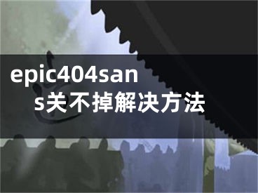 epic404sans关不掉解决方法