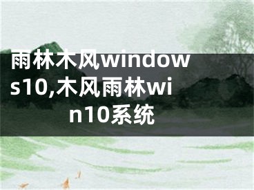 雨林木风windows10,木风雨林win10系统