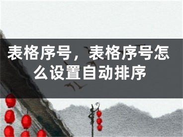 表格序号，表格序号怎么设置自动排序