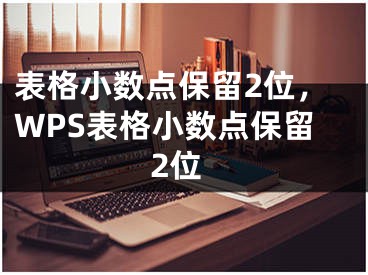 表格小数点保留2位，WPS表格小数点保留2位