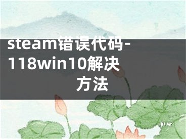 steam错误代码-118win10解决方法