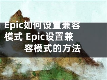 Epic如何设置兼容模式 Epic设置兼容模式的方法