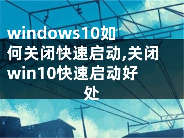 windows10如何关闭快速启动,关闭win10快速启动好处