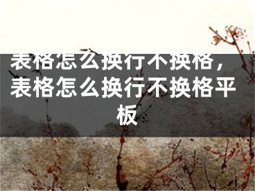 表格怎么换行不换格，表格怎么换行不换格平板