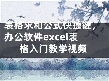 表格求和公式快捷键，办公软件excel表格入门教学视频