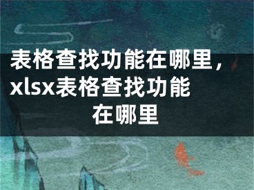 表格查找功能在哪里，xlsx表格查找功能在哪里