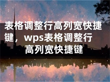 表格调整行高列宽快捷键，wps表格调整行高列宽快捷键