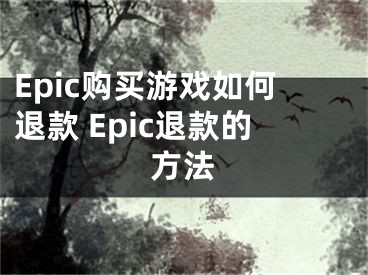 Epic购买游戏如何退款 Epic退款的方法