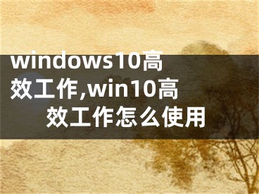 windows10高效工作,win10高效工作怎么使用