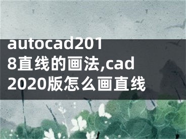 autocad2018直线的画法,cad2020版怎么画直线