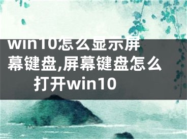 win10怎么显示屏幕键盘,屏幕键盘怎么打开win10