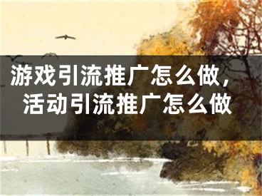 游戏引流推广怎么做，活动引流推广怎么做