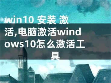 win10 安装 激活,电脑激活windows10怎么激活工具