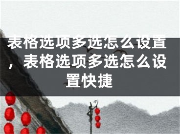 表格选项多选怎么设置，表格选项多选怎么设置快捷