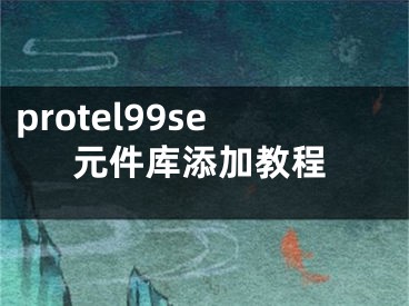 protel99se元件库添加教程