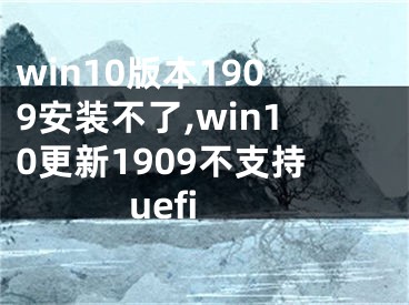 win10版本1909安装不了,win10更新1909不支持uefi