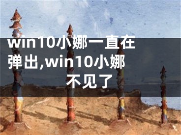 win10小娜一直在弹出,win10小娜不见了