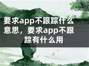 要求app不跟踪什么意思，要求app不跟踪有什么用