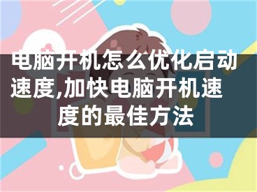 电脑开机怎么优化启动速度,加快电脑开机速度的最佳方法