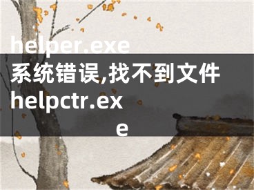 helper.exe系统错误,找不到文件helpctr.exe