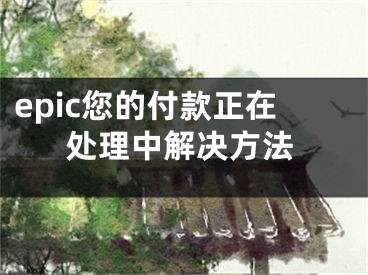 epic您的付款正在处理中解决方法