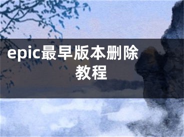 epic最早版本删除教程