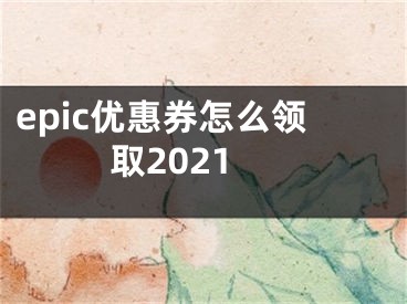 epic优惠券怎么领取2021