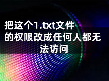 把这个1.txt文件的权限改成任何人都无法访问