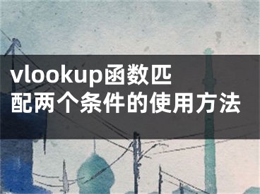 vlookup函数匹配两个条件的使用方法