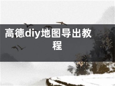 高德diy地图导出教程