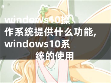 windows10操作系统提供什么功能,windows10系统的使用