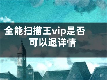 全能扫描王vip是否可以退详情