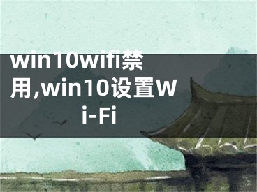 win10wifi禁用,win10设置Wi-Fi