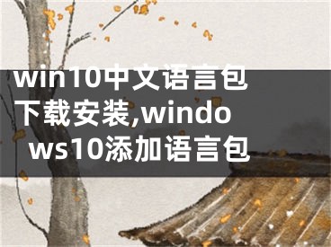 win10中文语言包下载安装,windows10添加语言包