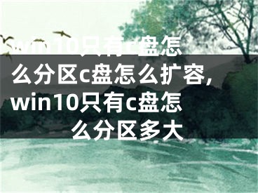 win10只有c盘怎么分区c盘怎么扩容,win10只有c盘怎么分区多大