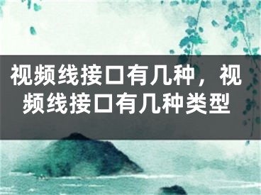 视频线接口有几种，视频线接口有几种类型