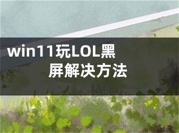 win11玩LOL黑屏解决方法