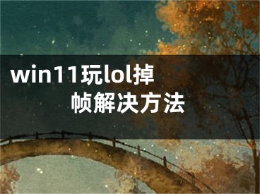 win11玩lol掉帧解决方法