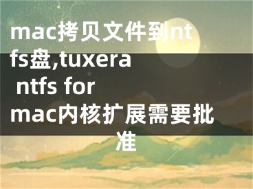 mac拷贝文件到ntfs盘,tuxera ntfs for mac内核扩展需要批准