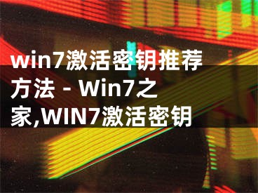 win7激活密钥推荐方法 - Win7之家,WIN7激活密钥