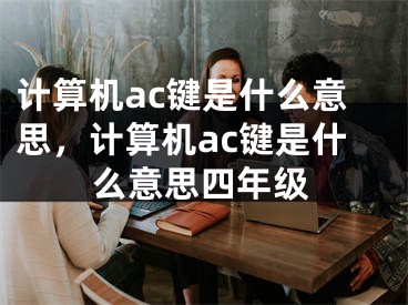 计算机ac键是什么意思，计算机ac键是什么意思四年级