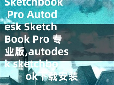 Sketchbook Pro Autodesk SketchBook Pro 专业版,autodesk sketchbook下载安装