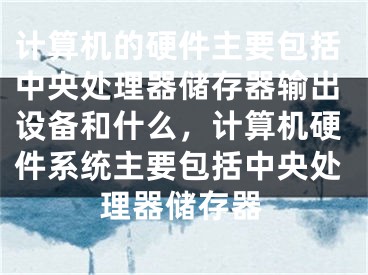 计算机的硬件主要包括中央处理器储存器输出设备和什么，计算机硬件系统主要包括中央处理器储存器