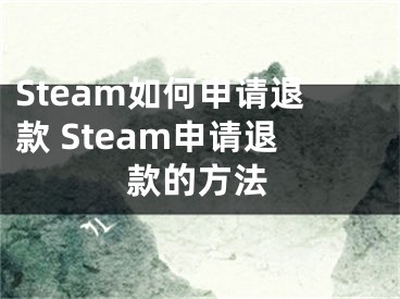 Steam如何申请退款 Steam申请退款的方法