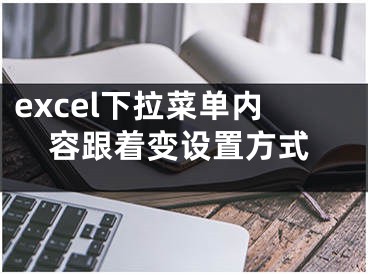 excel下拉菜单内容跟着变设置方式